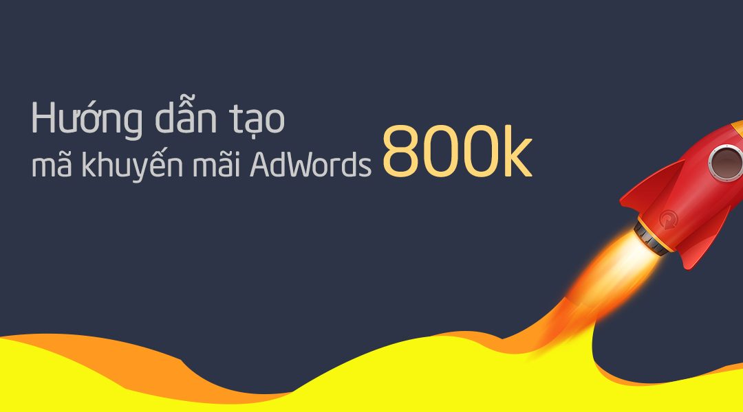 Cách nhận mã khuyến mãi 800k của Google AdWords miễn phí năm 2019