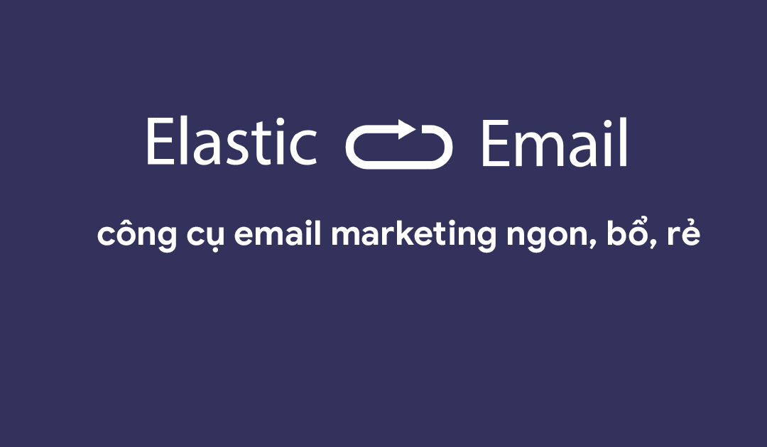 Đánh giá ElasticEmail – Công cụ email marketing ngon bổ rẻ
