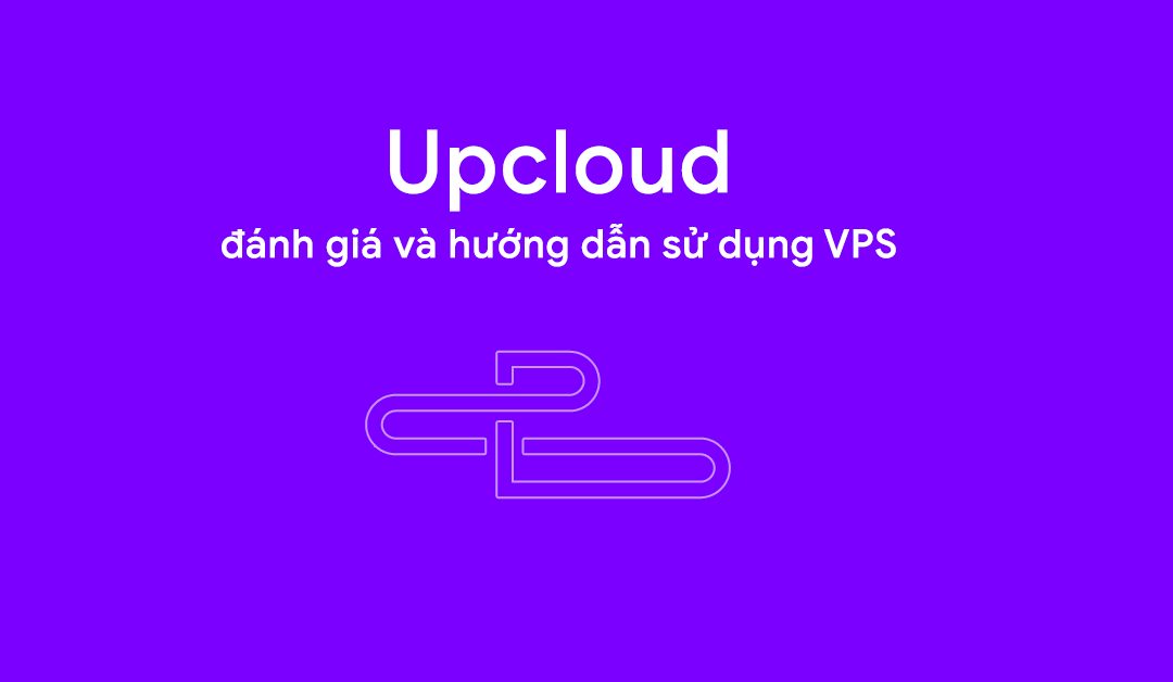 Đánh giá upcloud – VPS chất lượng – Miễn phí 100$